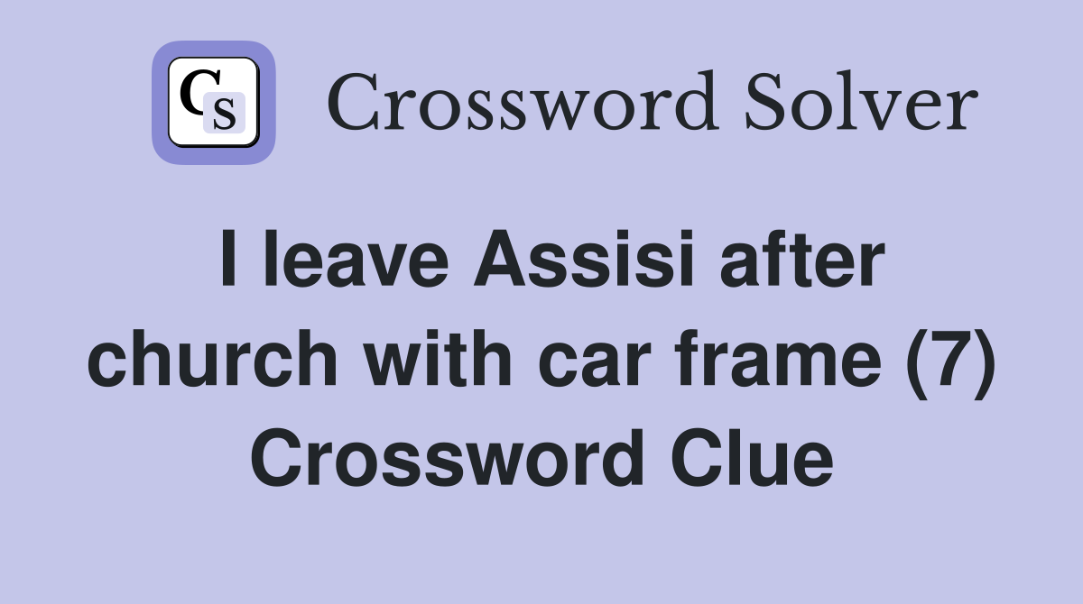 I leave Assisi after church with car frame (7) Crossword Clue Answers